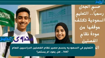 التعليم في السعودية يحسم مصير نظام الفصلين الدراسيين للعام 1447.. هل يعود أم يستمر؟